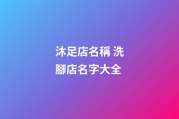 沐足店名稱 洗腳店名字大全-第1張-店鋪起名-玄機派